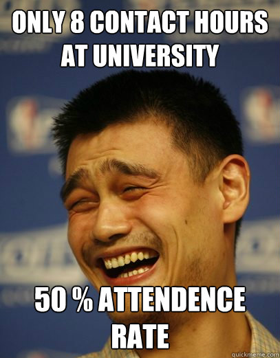 ONly 8 contact hours at university 50 % attendence rate  Yao Ming Nobody cares
