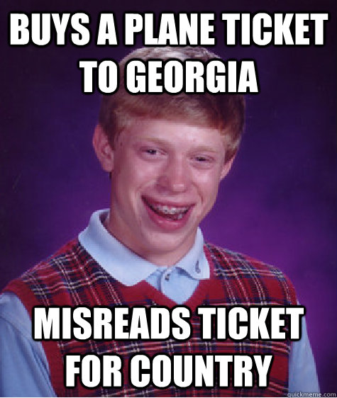 Buys a plane ticket to Georgia Misreads ticket for country - Buys a plane ticket to Georgia Misreads ticket for country  Bad Luck Brian