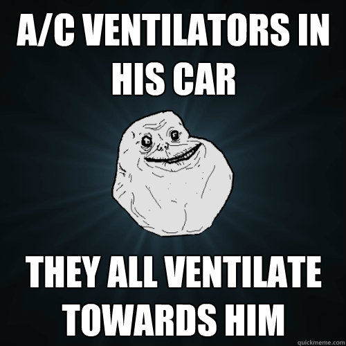A/C VENTILATORS IN HIS CAR THEY ALL VENTILATE TOWARDS HIM  Forever Alone