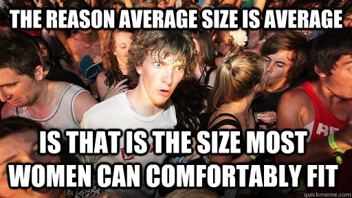The reason average size is average Is that is the size most women can comfortably fit - The reason average size is average Is that is the size most women can comfortably fit  Sudden Clarity Clarence