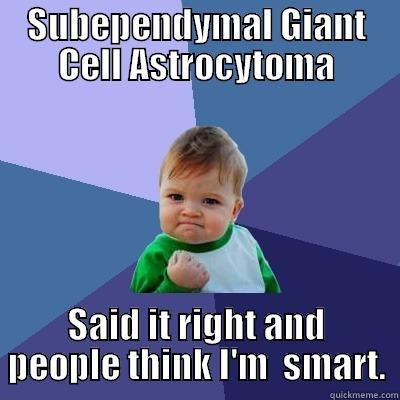 SUBEPENDYMAL GIANT CELL ASTROCYTOMA SAID IT RIGHT AND PEOPLE THINK I'M  SMART. Success Kid