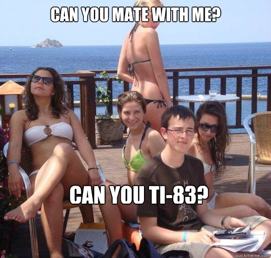 Can you mate with me? Can you TI-83?  Priority Peter