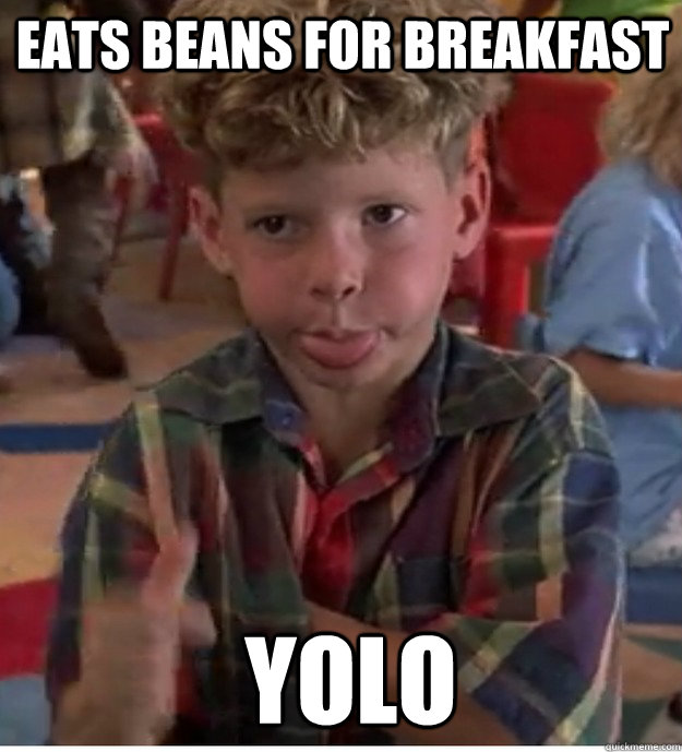 eats beans for breakfast yolo  Scotty likes beans