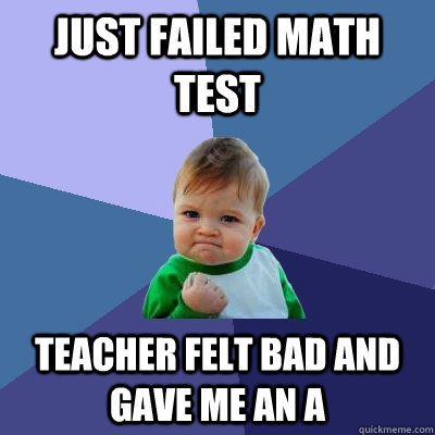 just failed math test teacher felt bad and gave me an A  Success Kid