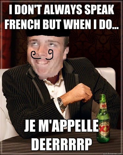 I don't always speak french but when i do... je m'appelle deerrrrp  drunk french