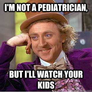I'm not a pediatrician, but I'll watch your kids  Creepy Wonka