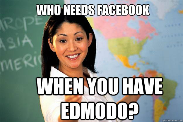 Who needs facebook When you have EDMODO?  Unhelpful High School Teacher