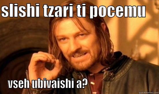 SLISHI TZARI TI POCEMU     VSEH UBIVAISHI A?                                Boromir