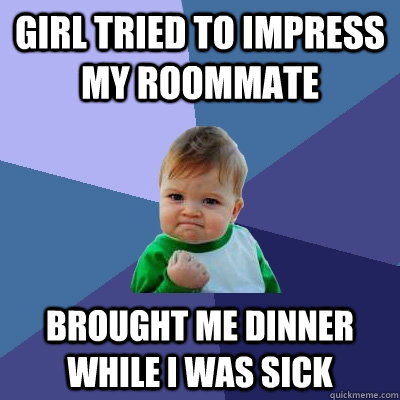 Girl tried to impress my roommate Brought me dinner while i was sick  Success Kid