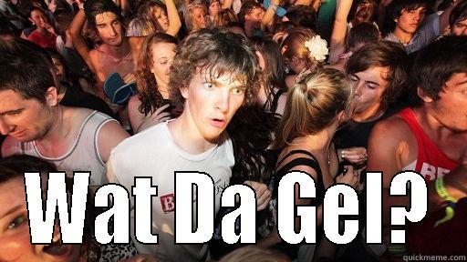  WAT DA GEL? Sudden Clarity Clarence