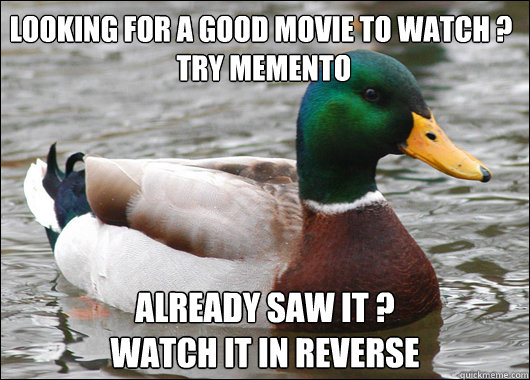 Looking for a good movie to watch ?
 Try Memento Already Saw it ? 
Watch it in reverse  Actual Advice Mallard