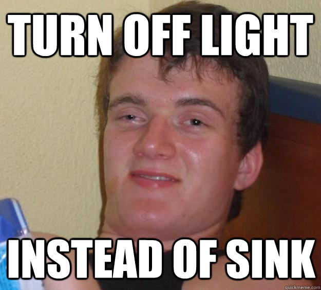 Turn off light instead of sink  10 Guy