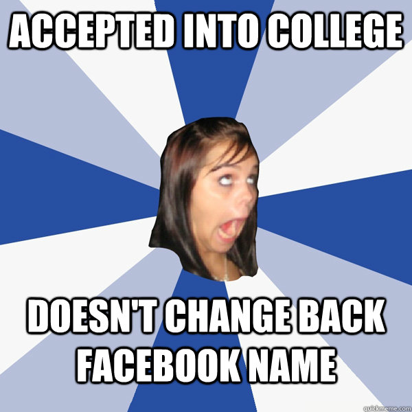 Accepted into College Doesn't change back facebook name - Accepted into College Doesn't change back facebook name  Annoying Facebook Girl