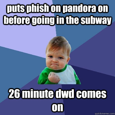 puts phish on pandora on before going in the subway 26 minute dwd comes on  Success Kid