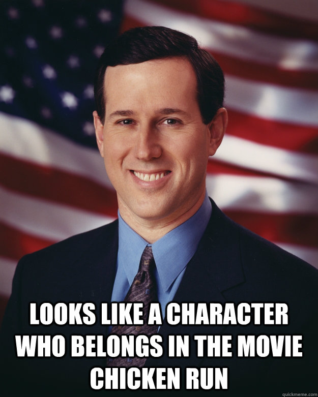  looks like a character who belongs in the movie  chicken run  Rick Santorum