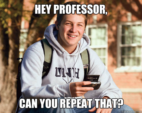 Hey professor, can you repeat that?  College Freshman