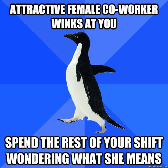 attractive female co-worker winks at you spend the rest of your shift wondering what she means  Socially Awkward Penguin