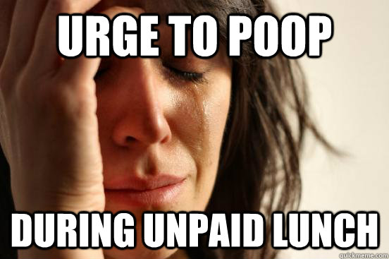 Urge to poop during unpaid lunch  First World Problems