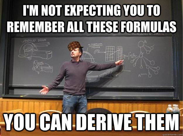 I'm not expecting you to remember all these formulas you can derive them - I'm not expecting you to remember all these formulas you can derive them  Scumbag Lecturer  Proffessor