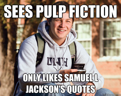 Sees Pulp Fiction Only likes Samuel L Jackson's quotes - Sees Pulp Fiction Only likes Samuel L Jackson's quotes  College Freshman