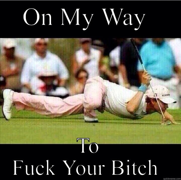 ON MY WAY  TO FUCK YOUR BITCH  Misc