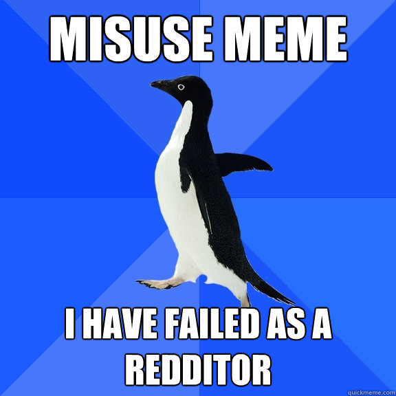 Misuse meme  I have failed as a redditor  Socially Awkward Penguin
