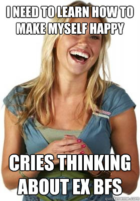 I need to learn how to make myself happy Cries thinking about ex bfs  Friend Zone Fiona