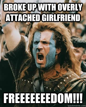 Broke up with overly attached girlfriend FREEEEEEEDOM!!!  braveheart freedom