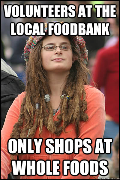 volunteers at the local foodbank only shops at Whole Foods  College Liberal