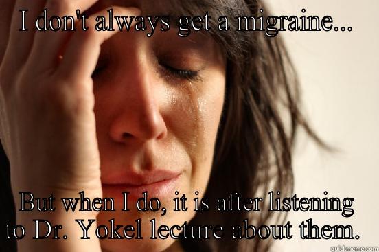 I DON'T ALWAYS GET A MIGRAINE... BUT WHEN I DO, IT IS AFTER LISTENING TO DR. YOKEL LECTURE ABOUT THEM.  First World Problems