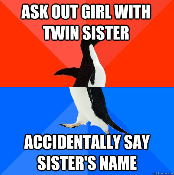 ask out girl with twin sister accidentally say sister's name  Socially Awesome Awkward Penguin