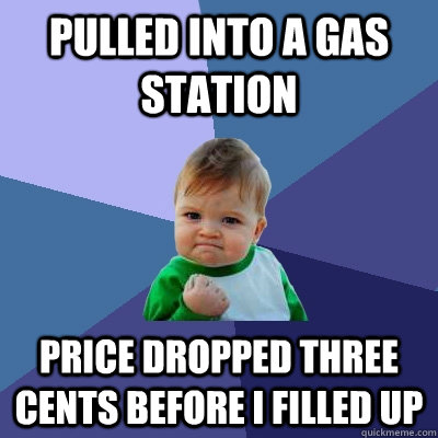 Pulled into a gas station Price dropped three cents before i filled up  Success Kid