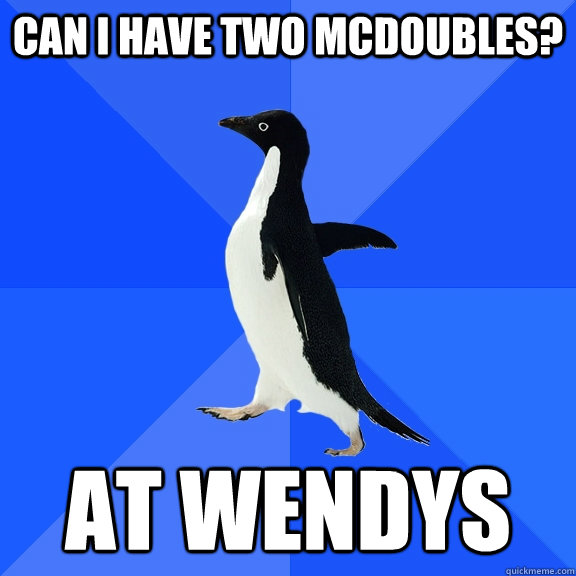 can i have two mcdoubles? at wendys  Socially Awkward Penguin
