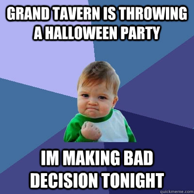 GRAND TAVERN IS THROWING A HALLOWEEN PARTY IM MAKING BAD DECISION TONIGHT  Success Kid