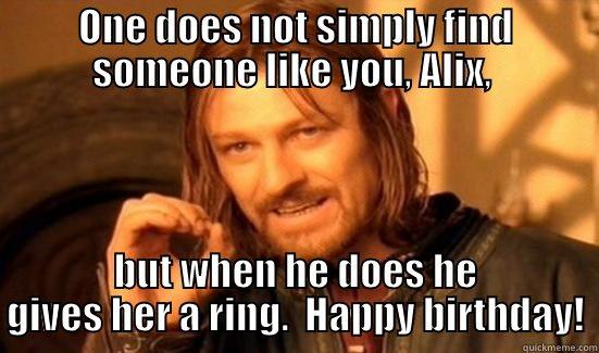 ONE DOES NOT SIMPLY FIND SOMEONE LIKE YOU, ALIX,  BUT WHEN HE DOES HE GIVES HER A RING.  HAPPY BIRTHDAY! Boromir