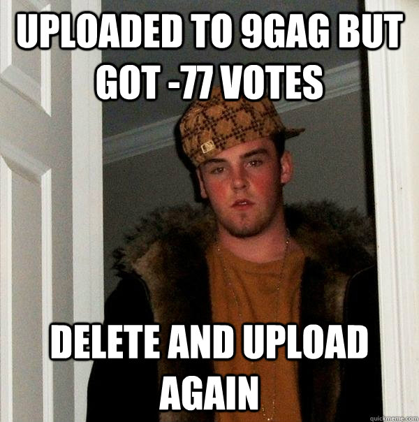 Uploaded to 9gag but got -77 votes delete and upload again  Scumbag Steve