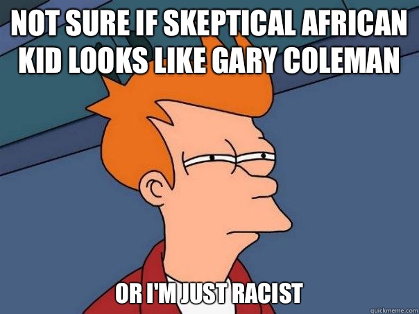 Not sure if skeptical African kid looks like Gary Coleman Or I'm just racist  Futurama Fry