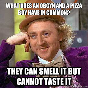 What does an OBGYN and a pizza boy have in common? they can smell it but cannot taste it  Condescending Wonka