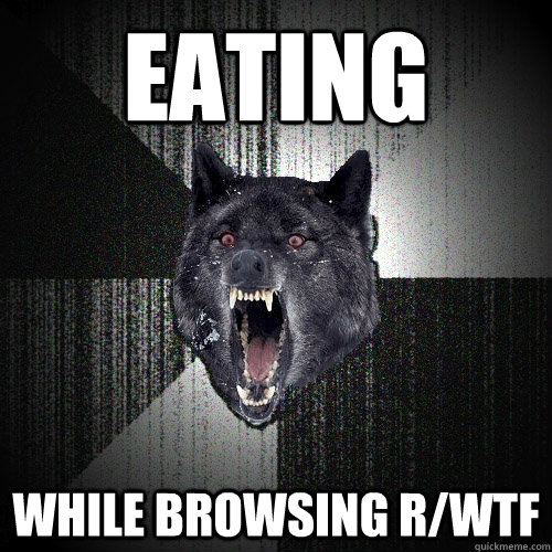 Eating while browsing r/WTF  Insanity Wolf