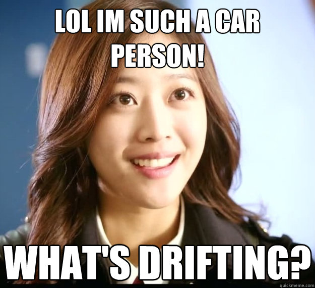 lol im such a car person! what's drifting?  Naive Japanese Girl