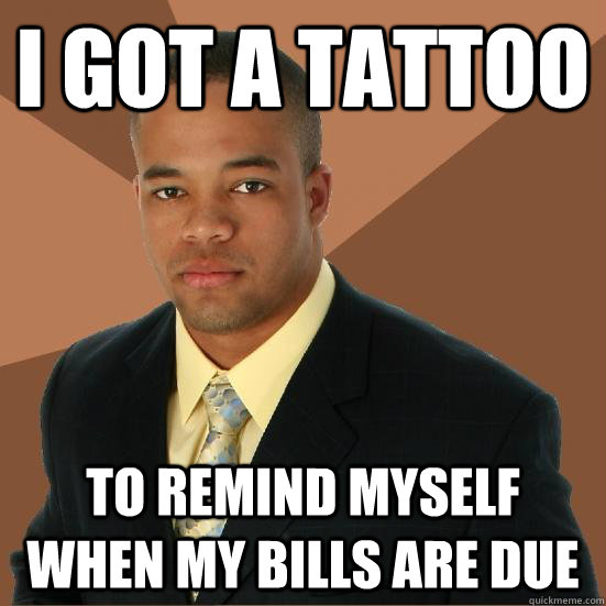 I got a tattoo to remind myself when my bills are due  Successful Black Man Meth