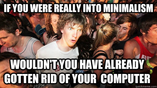 If you were really into minimalism wouldn't you have already gotten rid of your  computer  Sudden Clarity Clarence