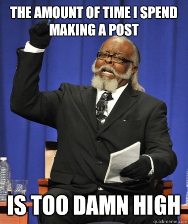the amount of time i spend making a post is too damn high  The Rent Is Too Damn High