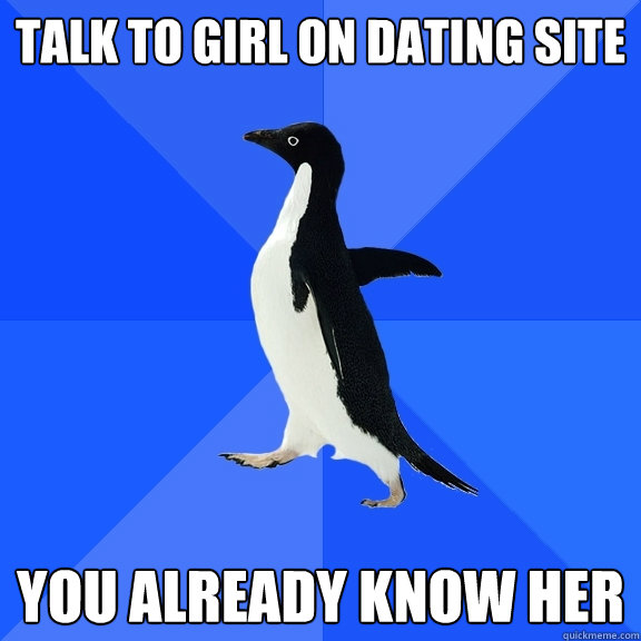 Talk to girl on dating site You alREADy know her  Socially Awkward Penguin