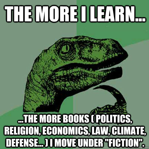 The more I learn... ...the more books ( politics, religion, economics, law, climate, defense... ) I move under 