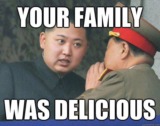 Your family Was delicious   Hungry Kim Jong Un