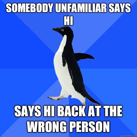 Somebody unfamiliar says hi Says hi back at the wrong person  Socially Awkward Penguin