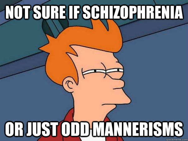 Not sure if schizophrenia or just odd mannerisms  Futurama Fry