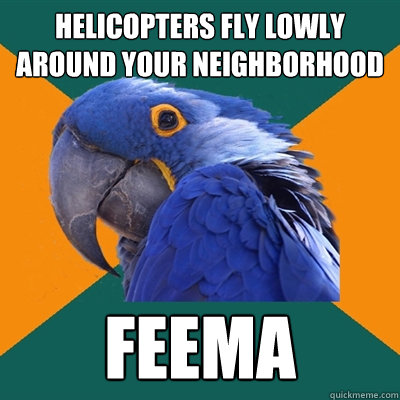 Helicopters fly lowly around your neighborhood FEEMA  Paranoid Parrot