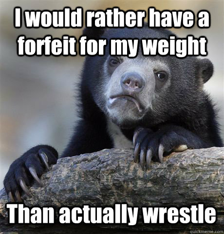 I would rather have a forfeit for my weight  Than actually wrestle - I would rather have a forfeit for my weight  Than actually wrestle  Confession Bear